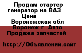 Продам стартер, генератор на ВАЗ 09 › Цена ­ 1 000 - Воронежская обл., Воронеж г. Авто » Продажа запчастей   